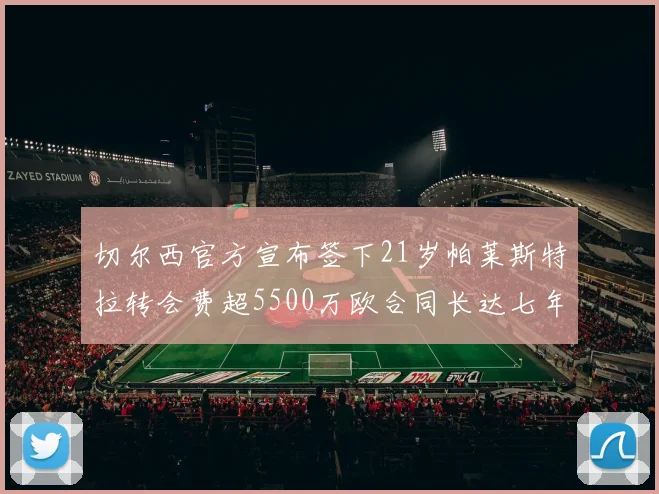 切尔西官方宣布签下21岁帕莱斯特拉转会费超5500万欧合同长达七年