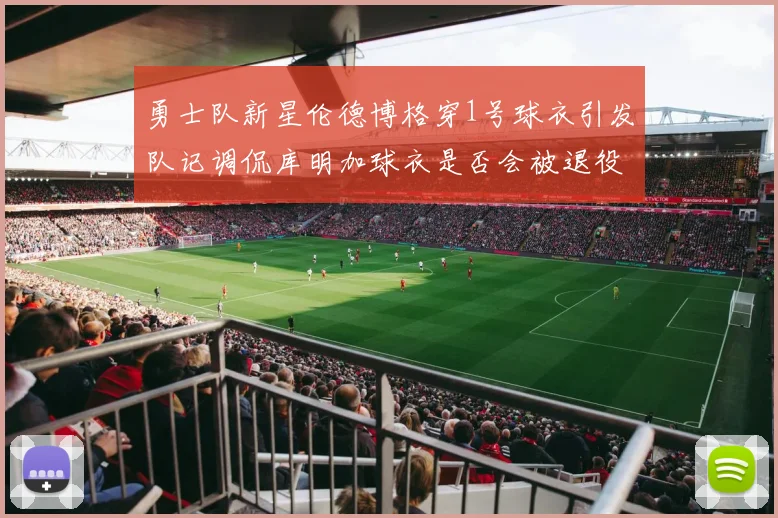 勇士队新星伦德博格穿1号球衣引发队记调侃库明加球衣是否会被退役