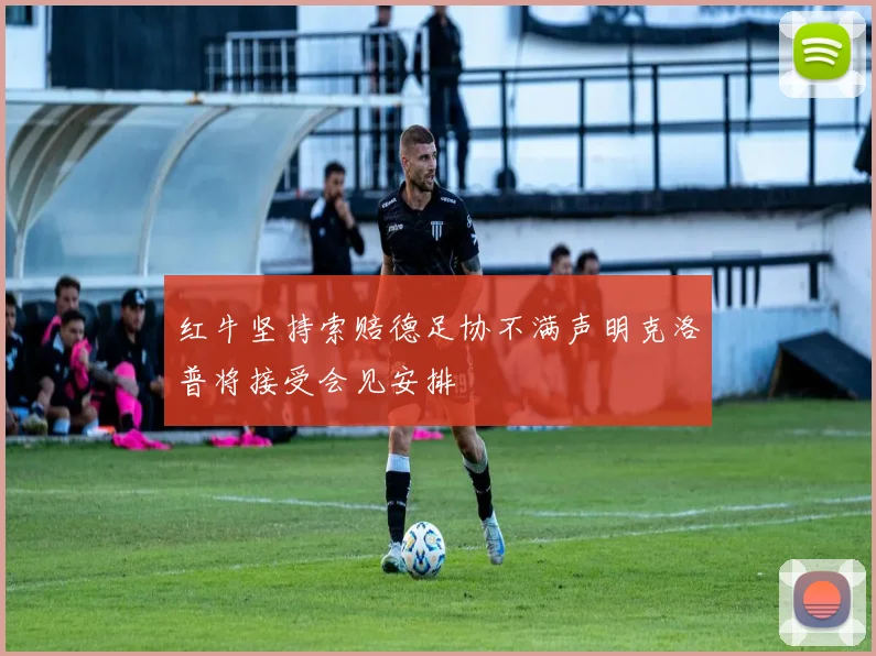 红牛坚持索赔德足协不满声明克洛普将接受会见安排
