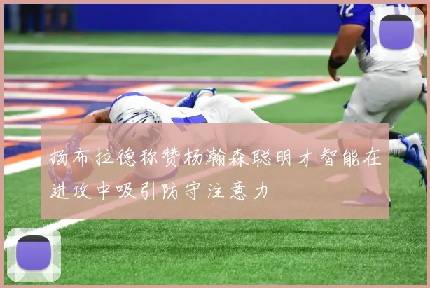 扬布拉德称赞杨瀚森聪明才智能在进攻中吸引防守注意力