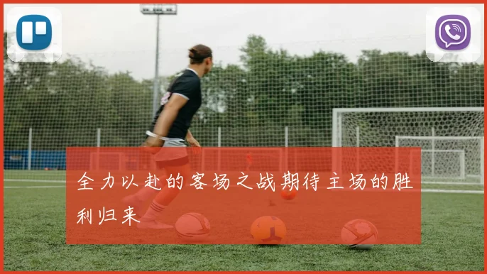 全力以赴的客场之战期待主场的胜利归来